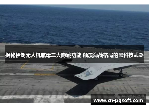 揭秘伊朗无人机航母三大隐藏功能 颠覆海战格局的黑科技武器