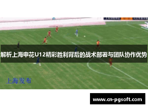 解析上海申花U12精彩胜利背后的战术部署与团队协作优势