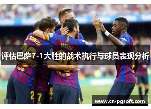 评估巴萨7-1大胜的战术执行与球员表现分析