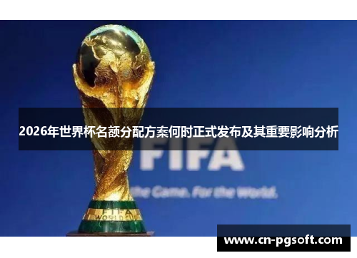 2026年世界杯名额分配方案何时正式发布及其重要影响分析