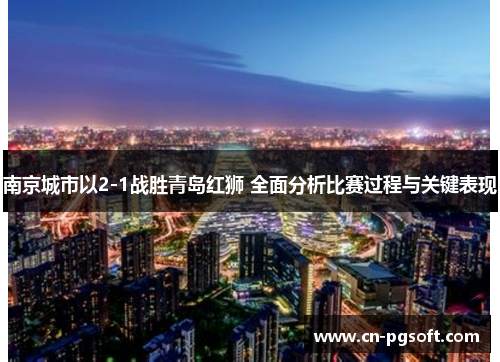 南京城市以2-1战胜青岛红狮 全面分析比赛过程与关键表现