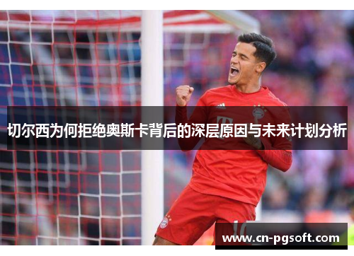 切尔西为何拒绝奥斯卡背后的深层原因与未来计划分析