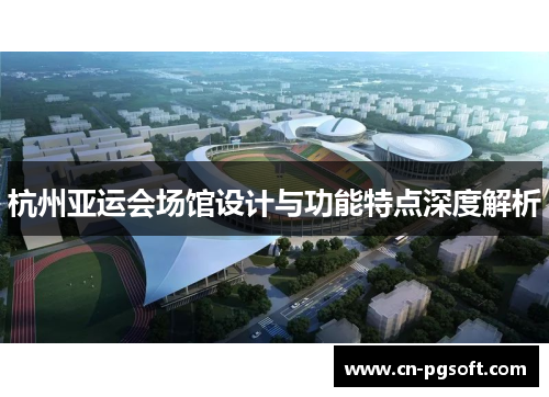 杭州亚运会场馆设计与功能特点深度解析