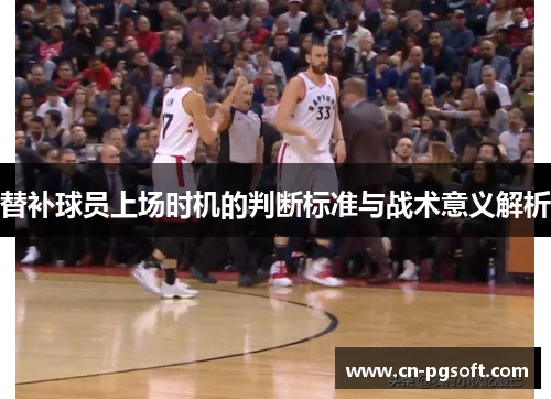 替补球员上场时机的判断标准与战术意义解析