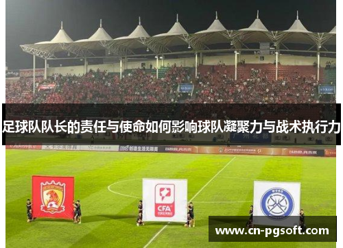 足球队队长的责任与使命如何影响球队凝聚力与战术执行力