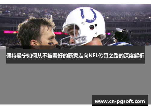 佩特曼宁如何从不被看好的新秀走向NFL传奇之路的深度解析