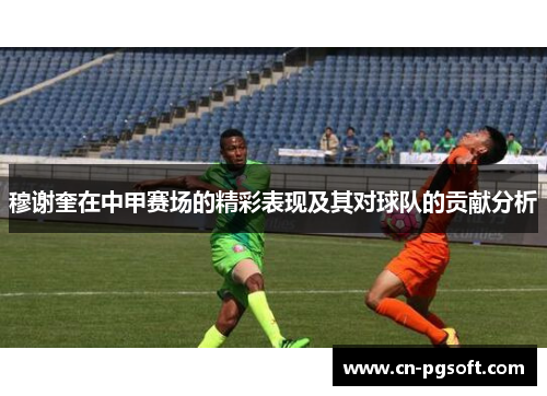 穆谢奎在中甲赛场的精彩表现及其对球队的贡献分析
