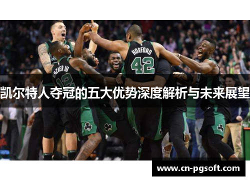 凯尔特人夺冠的五大优势深度解析与未来展望