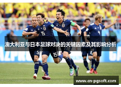 澳大利亚与日本足球对决的关键因素及其影响分析