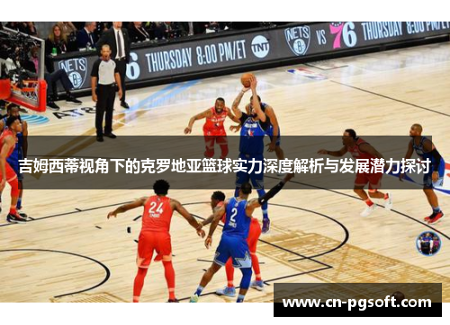 吉姆西蒂视角下的克罗地亚篮球实力深度解析与发展潜力探讨