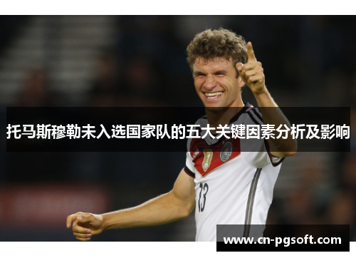 托马斯穆勒未入选国家队的五大关键因素分析及影响