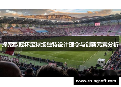 探索欧冠杯足球场独特设计理念与创新元素分析