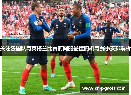 关注法国队与英格兰比赛时间的最佳时机与赛事安排解析