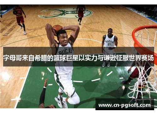 字母哥来自希腊的篮球巨星以实力与谦逊征服世界赛场