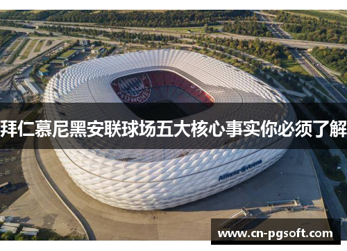 拜仁慕尼黑安联球场五大核心事实你必须了解