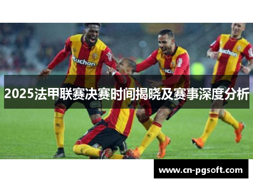 2025法甲联赛决赛时间揭晓及赛事深度分析